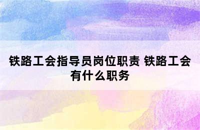 铁路工会指导员岗位职责 铁路工会有什么职务